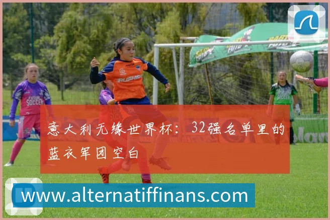 意大利无缘世界杯：32强名单里的蓝衣军团空白