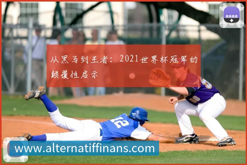 从黑马到王者：2021世界杯冠军的颠覆性启示